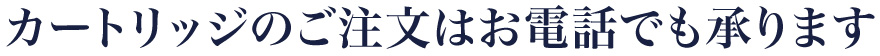 カートリッジのご注文はお電話でも承ります