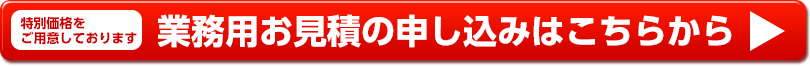 特別価格をご用意しております 業務用お見積の申し込みはこちらから