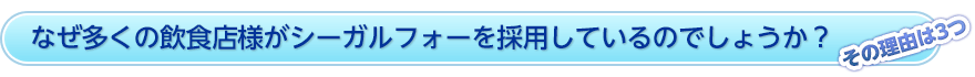 なぜ多くの飲食店様がシーガルフォーを採用しているのでしょうか？　その理由は3つ